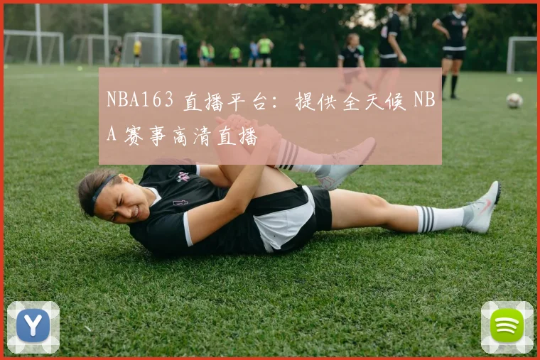 NBA163 直播平台：提供全天候 NBA 赛事高清直播