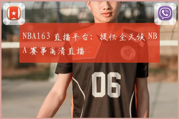 NBA163 直播平台：提供全天候 NBA 赛事高清直播