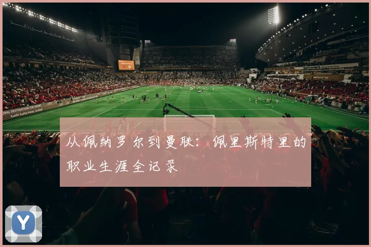 从佩纳罗尔到曼联：佩里斯特里的职业生涯全记录