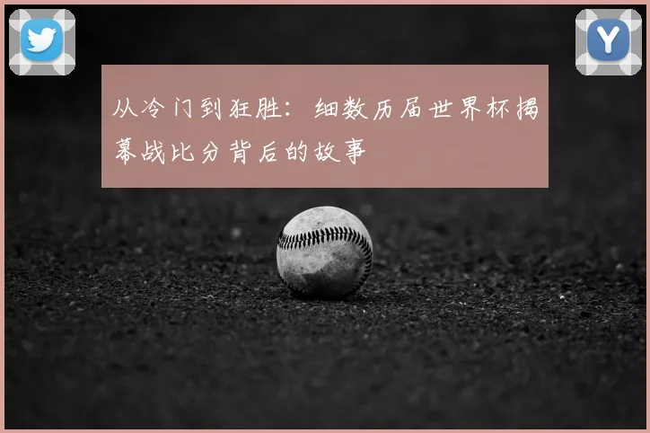 从冷门到狂胜：细数历届世界杯揭幕战比分背后的故事