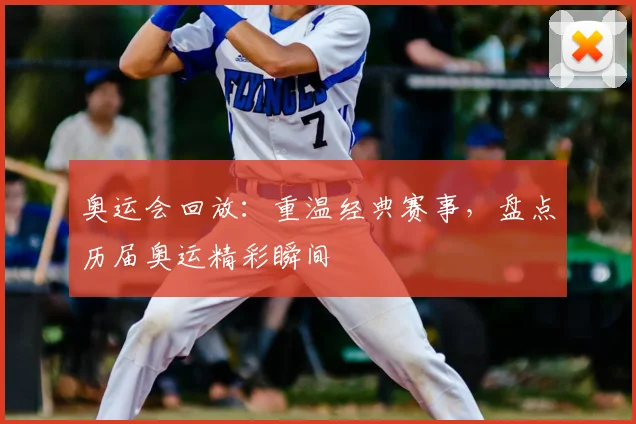 奥运会回放:重温经典赛事,盘点历届奥运精彩瞬间