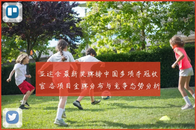 亚运会最新奖牌榜中国多项夺冠收官 各项目金牌分布与竞争态势分析