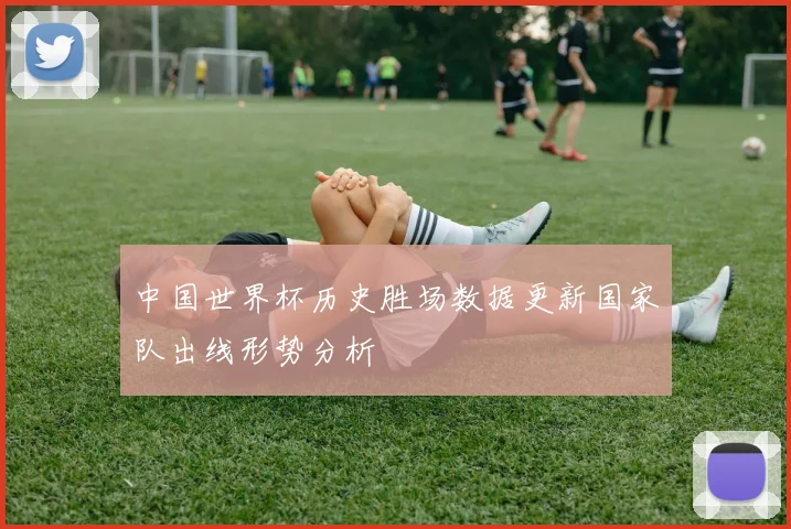 中国世界杯历史胜场数据更新国家队出线形势分析