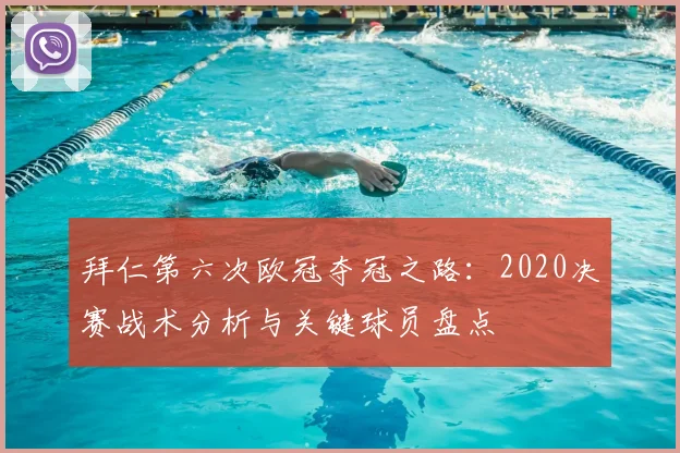 拜仁第六次欧冠夺冠之路:2020决赛战术分析与关键球员盘点