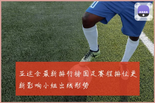 亚运会最新排行榜国足赛程排位更新影响小组出线形势