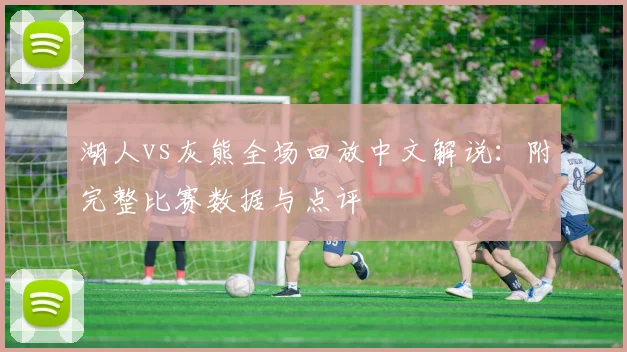 湖人vs灰熊全场回放中文解说:附完整比赛数据与点评