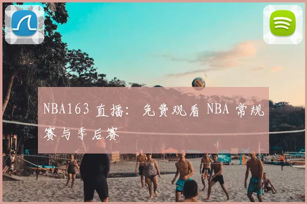 NBA163 直播：免费观看 NBA 常规赛与季后赛