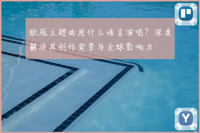 欧冠主题曲用什么语言演唱？深度解读其创作背景与全球影响力