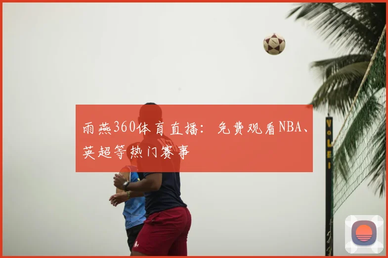 雨燕360体育直播:免费观看NBA、英超等热门赛事