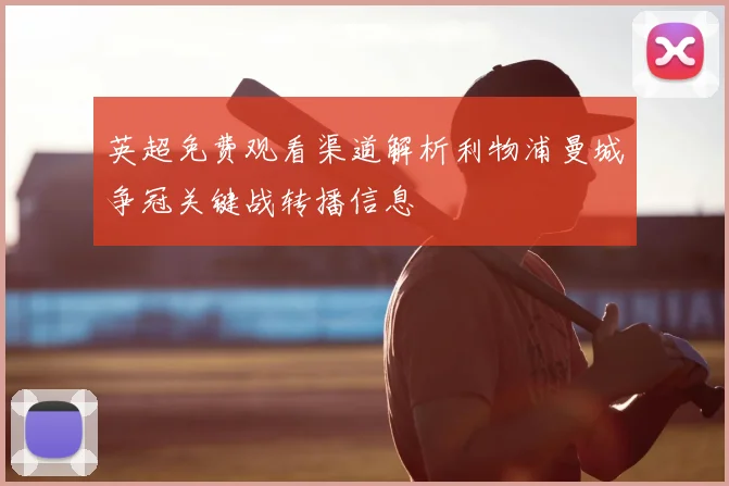 英超免费观看渠道解析利物浦曼城争冠关键战转播信息