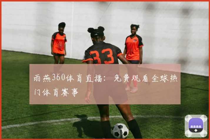 雨燕360体育直播：免费观看全球热门体育赛事