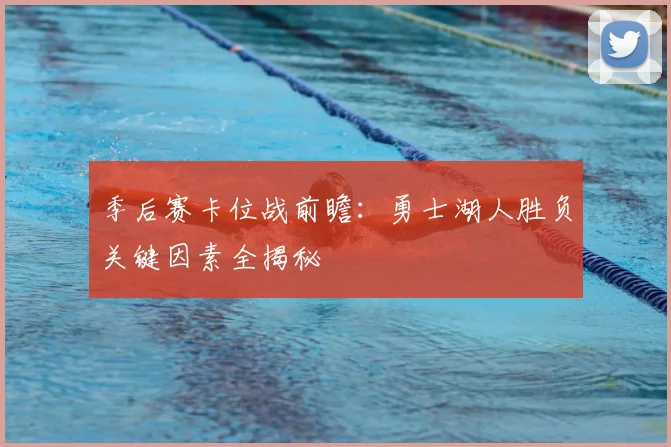 季后赛卡位战前瞻：勇士湖人胜负关键因素全揭秘