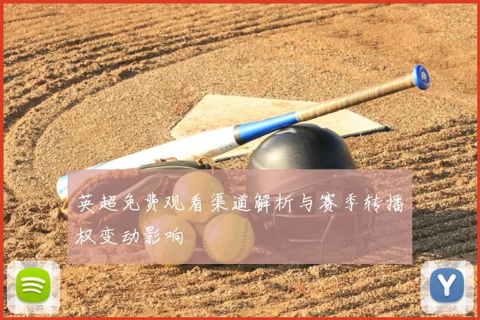 英超免费观看渠道解析与赛季转播权变动影响