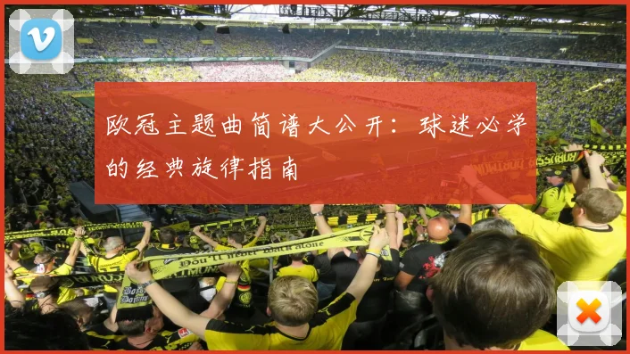 欧冠主题曲简谱大公开：球迷必学的经典旋律指南