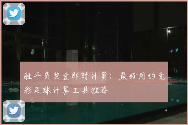 胜平负奖金即时计算：最好用的竞彩足球计算工具推荐