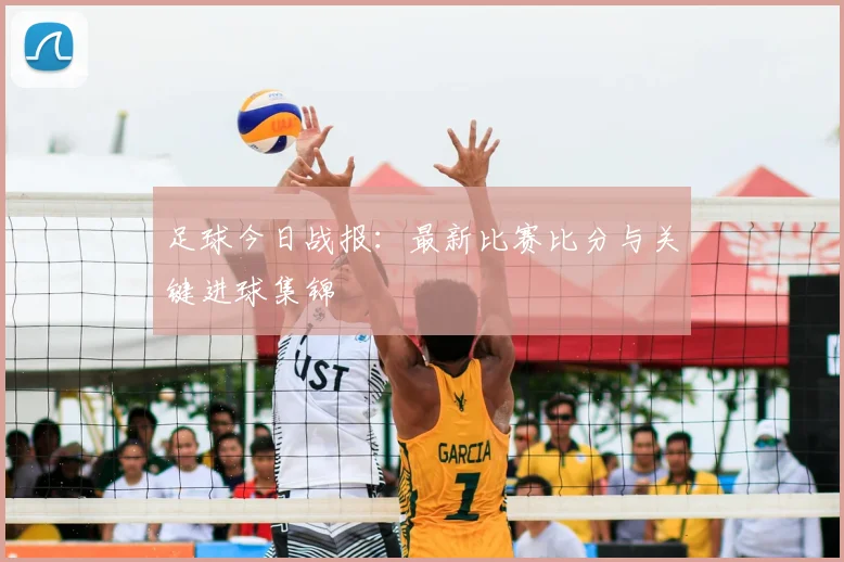 足球今日战报：最新比赛比分与关键进球集锦
