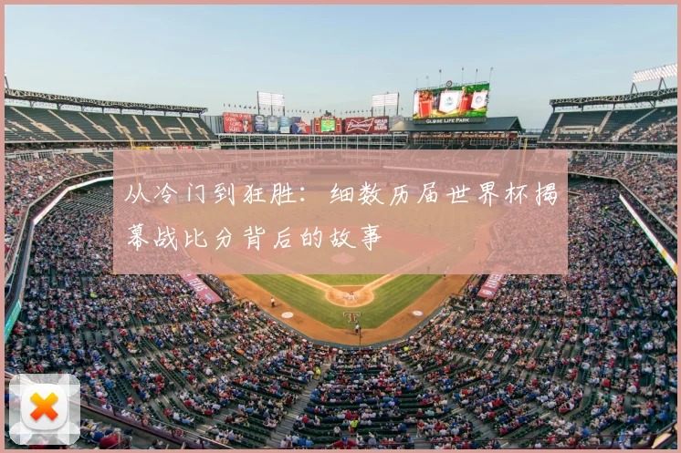 从冷门到狂胜：细数历届世界杯揭幕战比分背后的故事