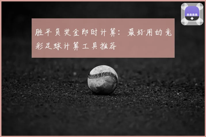 胜平负奖金即时计算：最好用的竞彩足球计算工具推荐