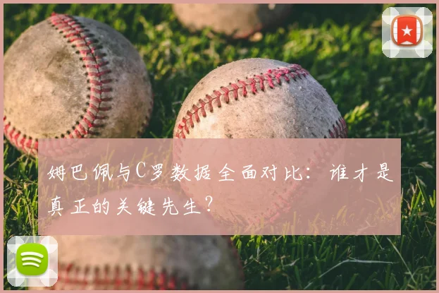 姆巴佩与C罗数据全面对比：谁才是真正的关键先生？