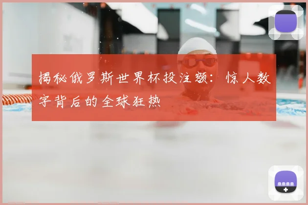 揭秘俄罗斯世界杯投注额：惊人数字背后的全球狂热