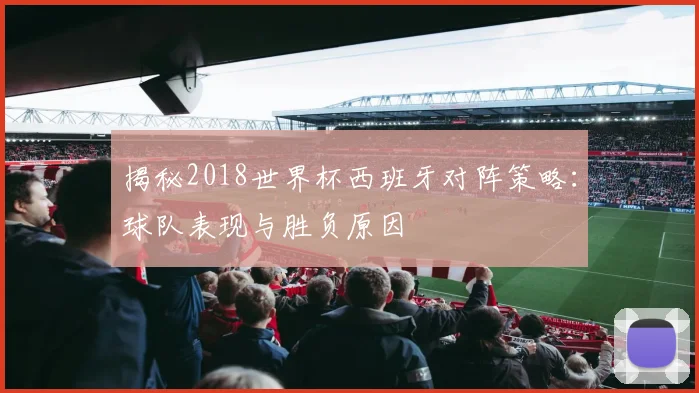 揭秘2018世界杯西班牙对阵策略:球队表现与胜负原因