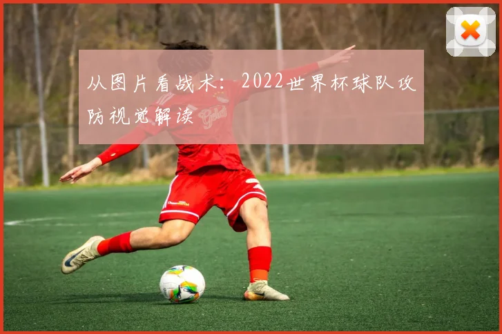 从图片看战术：2022世界杯球队攻防视觉解读
