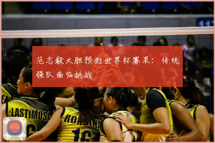 范志毅大胆预测世界杯赛果：传统强队面临挑战