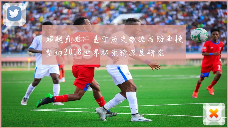 超越直觉：基于历史数据与赔率模型的2018世界杯竞猜深度研究