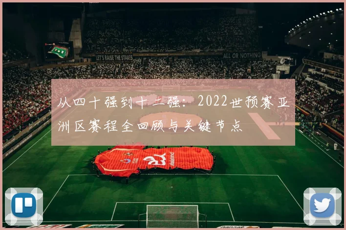 从四十强到十二强：2022世预赛亚洲区赛程全回顾与关键节点