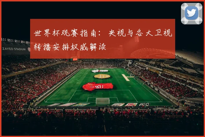 世界杯观赛指南：央视与各大卫视转播安排权威解读