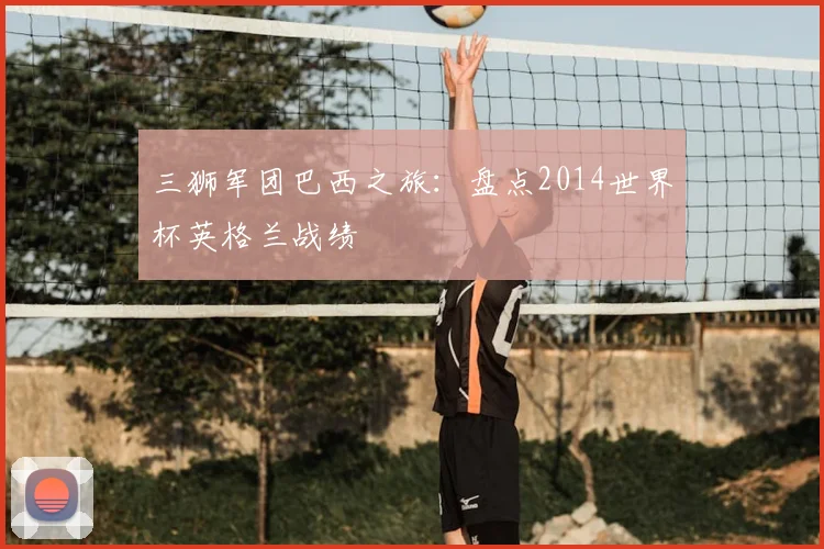 三狮军团巴西之旅：盘点2014世界杯英格兰战绩