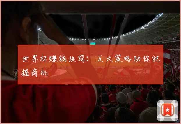世界杯赚钱诀窍：五大策略助你把握商机