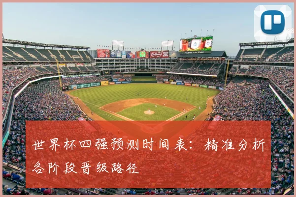 世界杯四强预测时间表：精准分析各阶段晋级路径