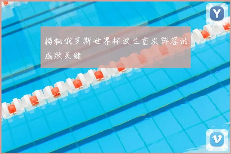 揭秘俄罗斯世界杯波兰首发阵容的成败关键