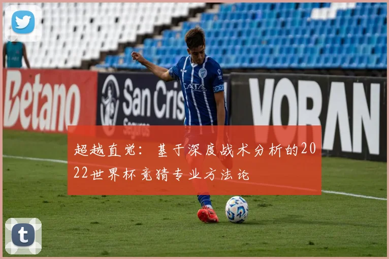 超越直觉：基于深度战术分析的2022世界杯竞猜专业方法论