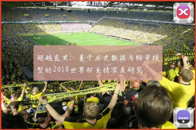 超越直觉:基于历史数据与赔率模型的2018世界杯竞猜深度研究