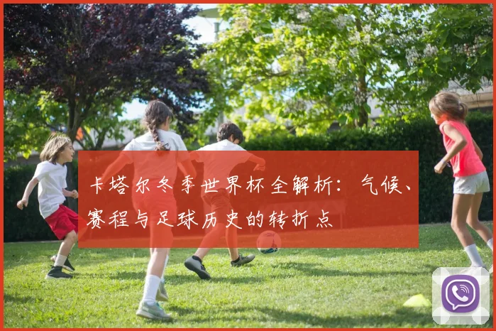 卡塔尔冬季世界杯全解析：气候、赛程与足球历史的转折点