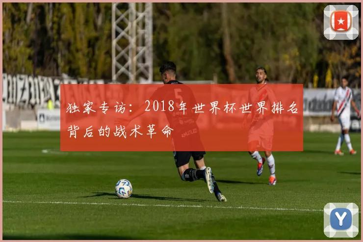 独家专访：2018年世界杯世界排名背后的战术革命