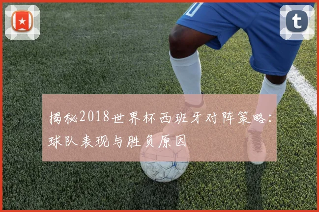 揭秘2018世界杯西班牙对阵策略：球队表现与胜负原因