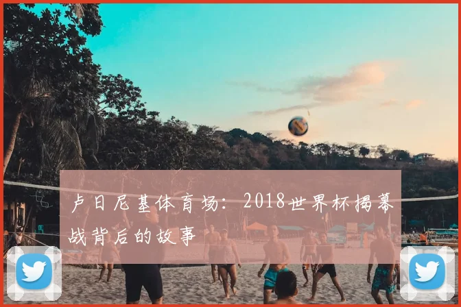 卢日尼基体育场：2018世界杯揭幕战背后的故事