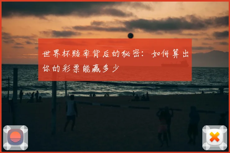 世界杯赔率背后的秘密:如何算出你的彩票能赢多少
