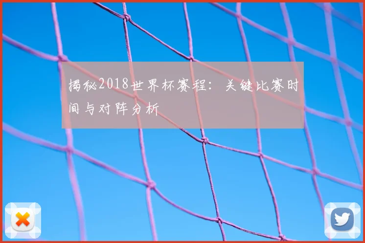 揭秘2018世界杯赛程:关键比赛时间与对阵分析