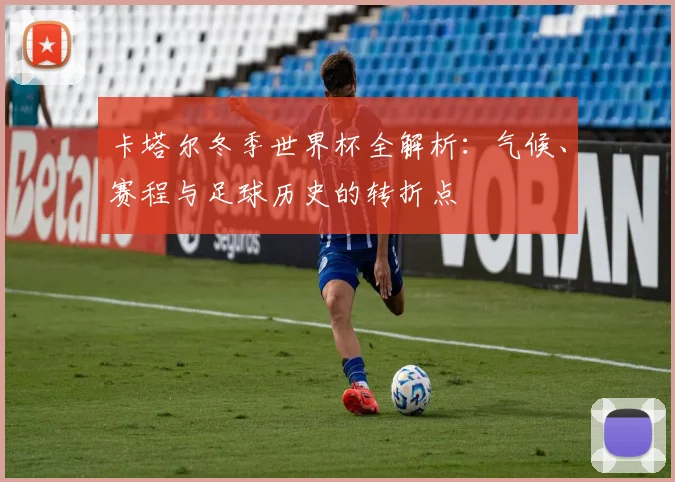 卡塔尔冬季世界杯全解析：气候、赛程与足球历史的转折点