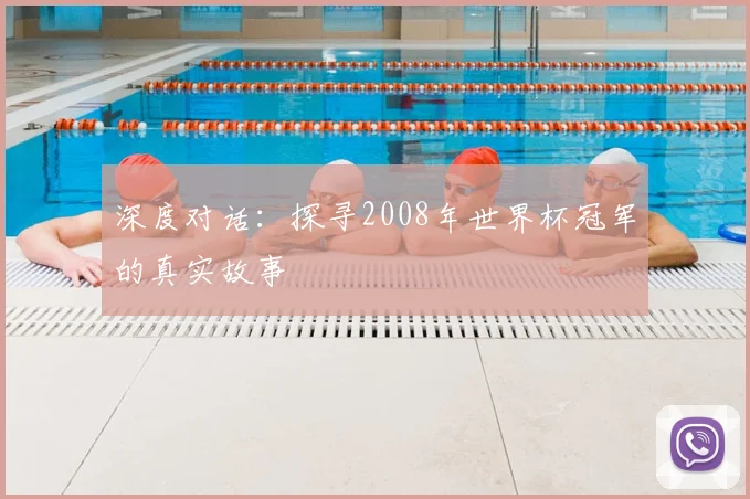 深度对话：探寻2008年世界杯冠军的真实故事