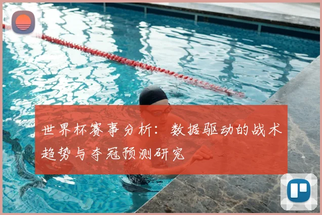 世界杯赛事分析:数据驱动的战术趋势与夺冠预测研究