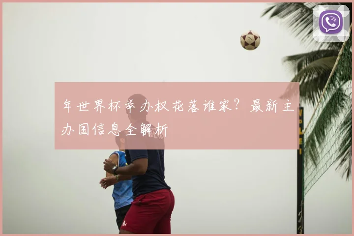 年世界杯举办权花落谁家?最新主办国信息全解析