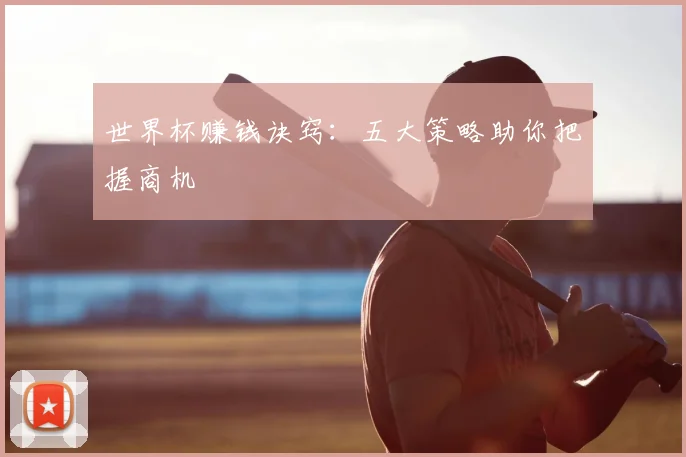 世界杯赚钱诀窍：五大策略助你把握商机