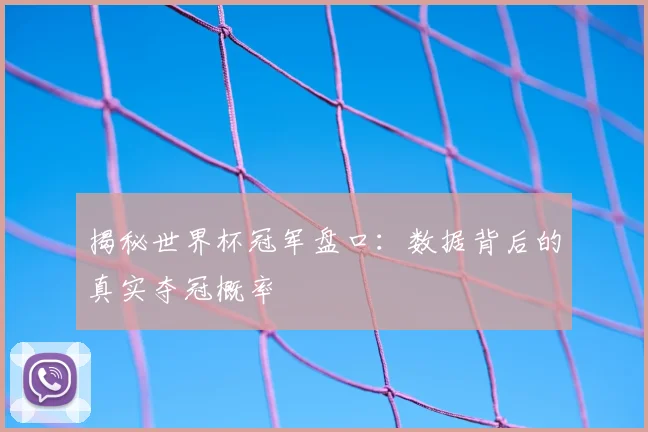 揭秘世界杯冠军盘口：数据背后的真实夺冠概率