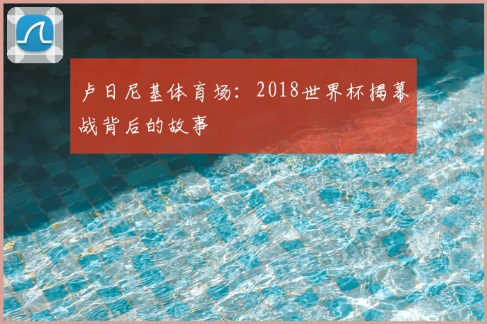 卢日尼基体育场:2018世界杯揭幕战背后的故事