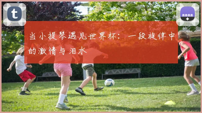 当小提琴遇见世界杯：一段旋律中的激情与泪水